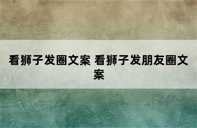 看狮子发圈文案 看狮子发朋友圈文案